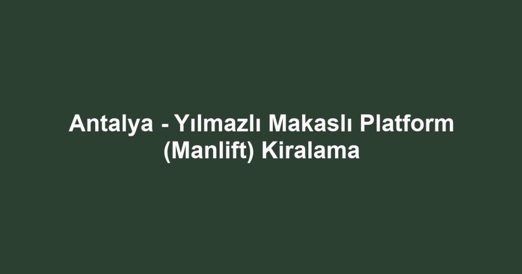 Antalya - Yılmazlı Makaslı Platform (Manlift) Kiralama