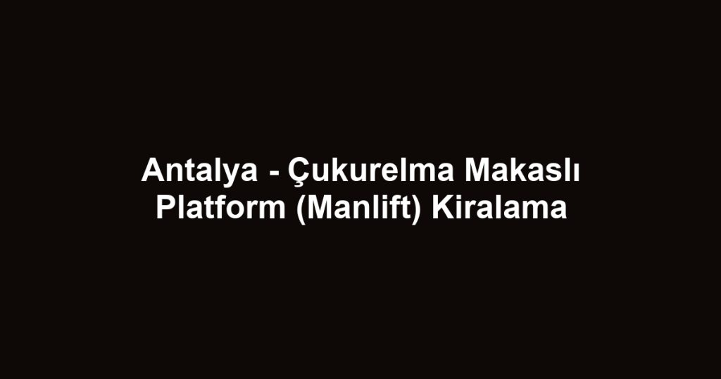 Antalya - Çukurelma Makaslı Platform (Manlift) Kiralama