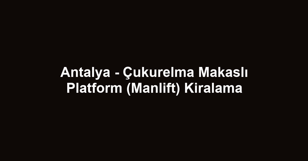 Antalya - Çukurelma Makaslı Platform (Manlift) Kiralama