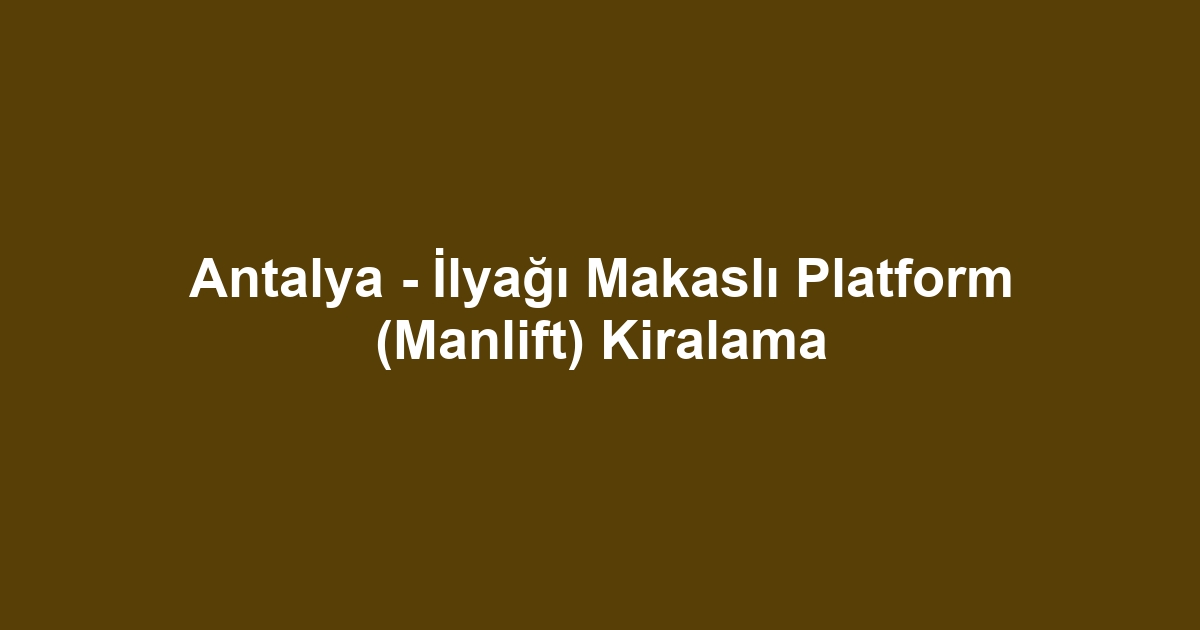 Antalya - İlyağı Makaslı Platform (Manlift) Kiralama