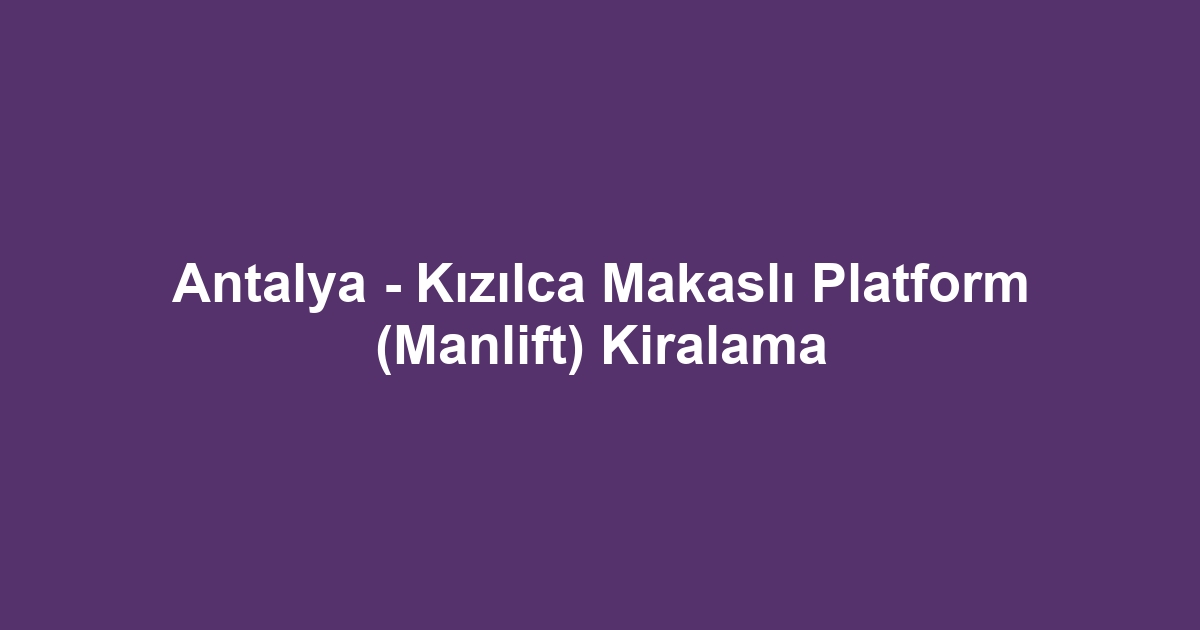 Antalya - Kızılca Makaslı Platform (Manlift) Kiralama