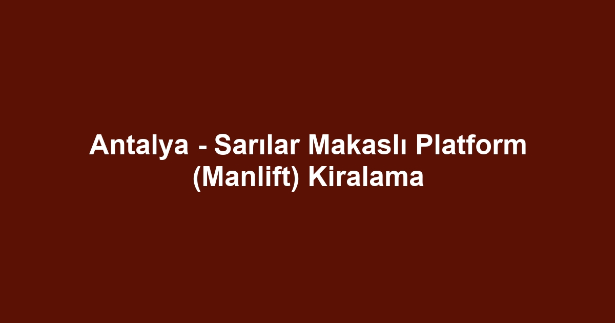 Antalya - Sarılar Makaslı Platform (Manlift) Kiralama