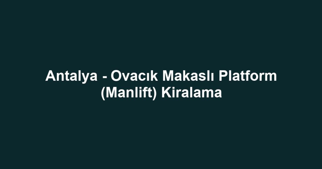 Antalya - Ovacık Makaslı Platform (Manlift) Kiralama