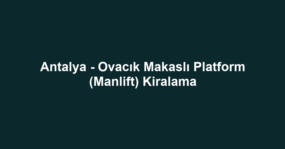 Antalya - Ovacık Makaslı Platform (Manlift) Kiralama