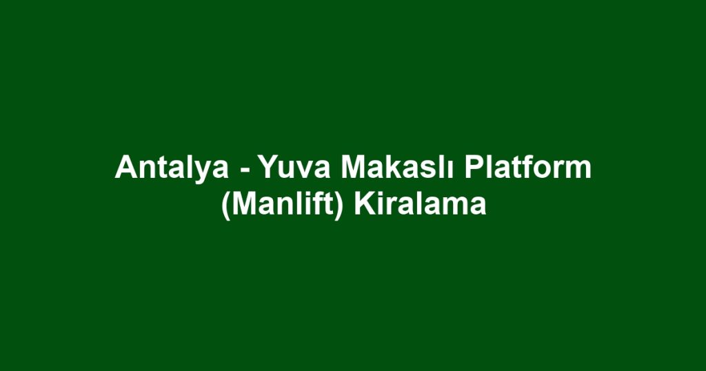 Antalya - Yuva Makaslı Platform (Manlift) Kiralama