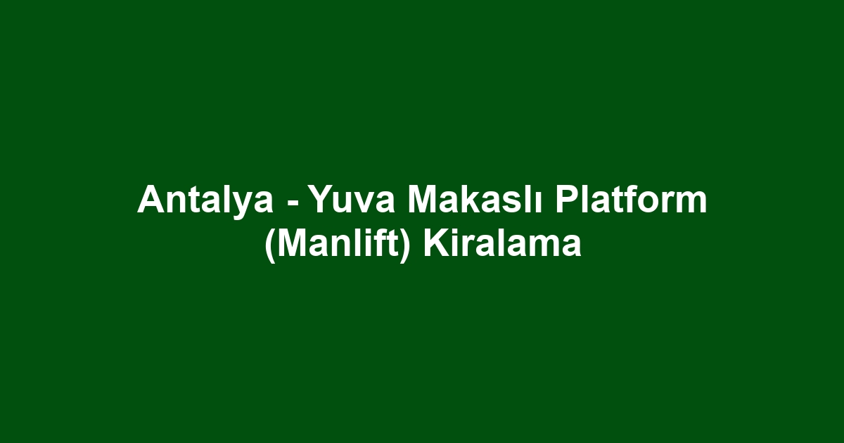 Antalya - Yuva Makaslı Platform (Manlift) Kiralama