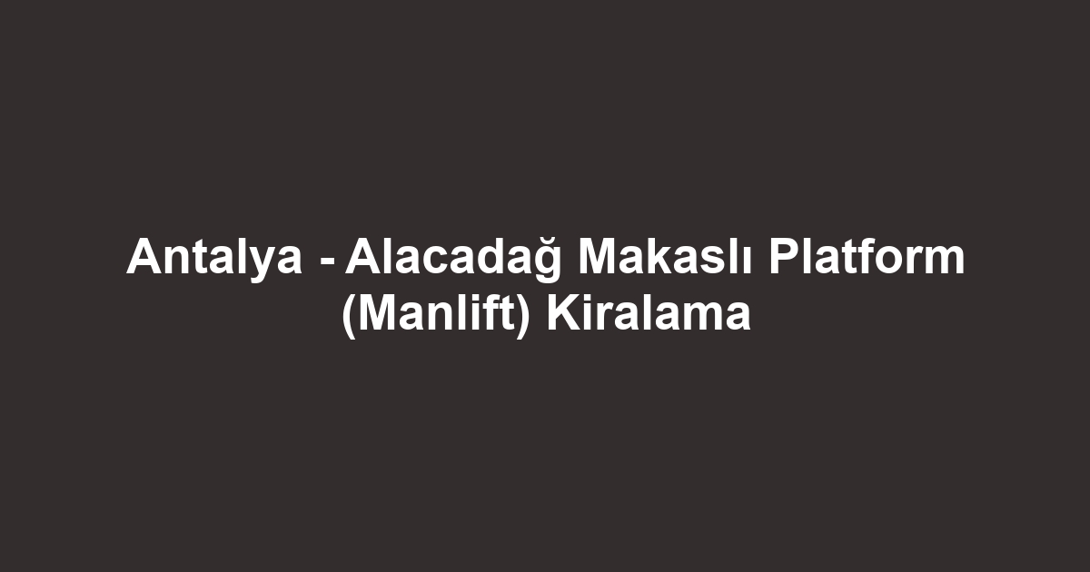 Antalya - Alacadağ Makaslı Platform (Manlift) Kiralama