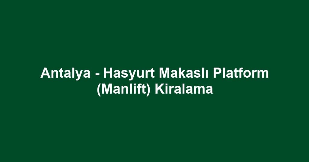 Antalya - Hasyurt Makaslı Platform (Manlift) Kiralama