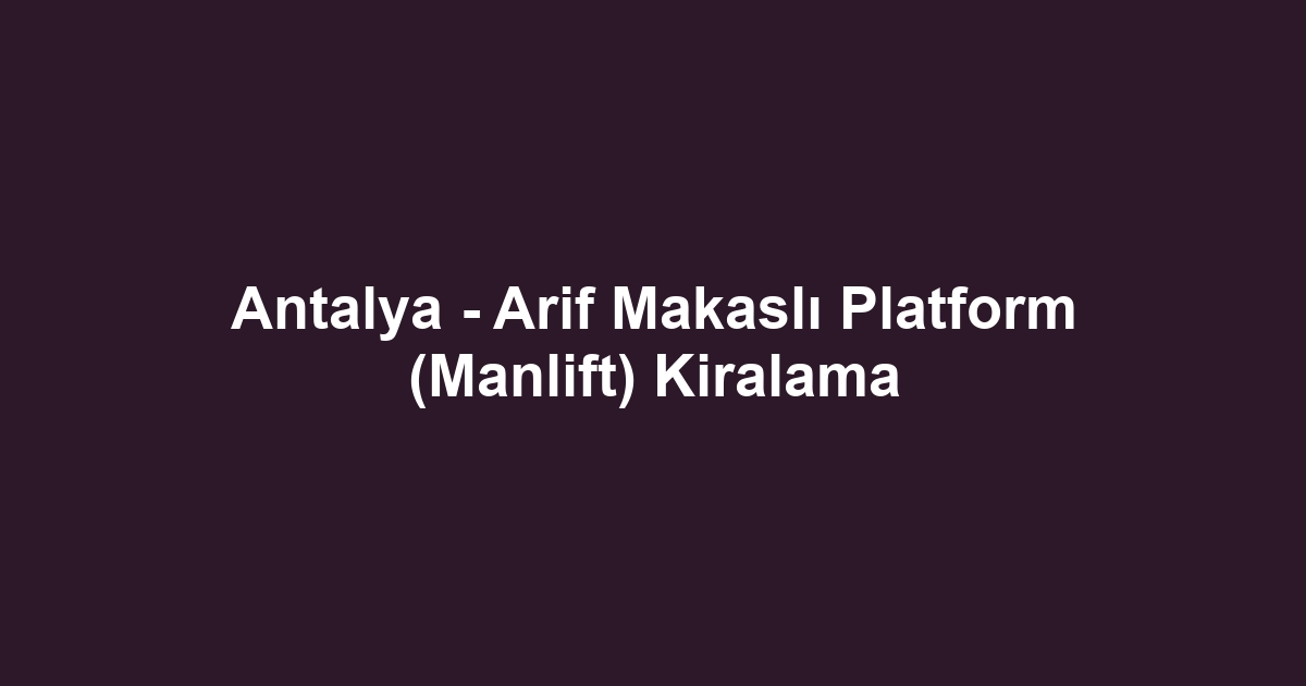 Antalya - Arif Makaslı Platform (Manlift) Kiralama