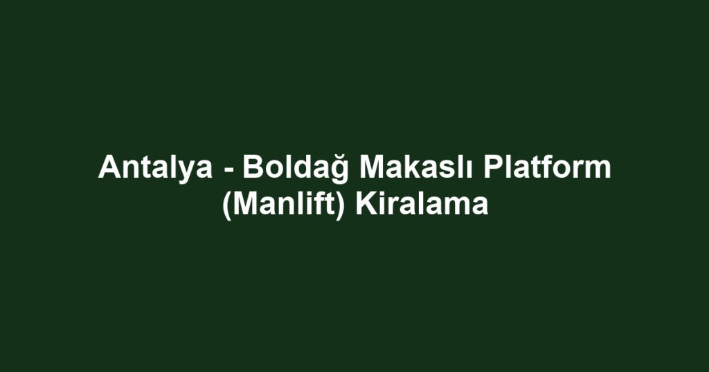 Antalya - Boldağ Makaslı Platform (Manlift) Kiralama