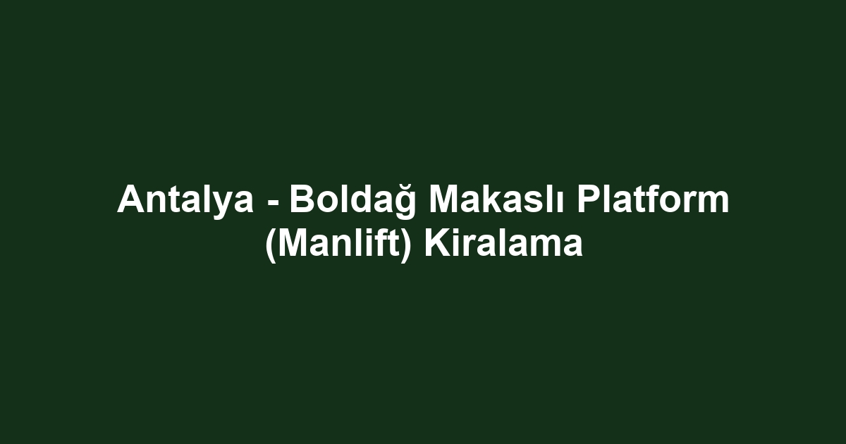 Antalya - Boldağ Makaslı Platform (Manlift) Kiralama