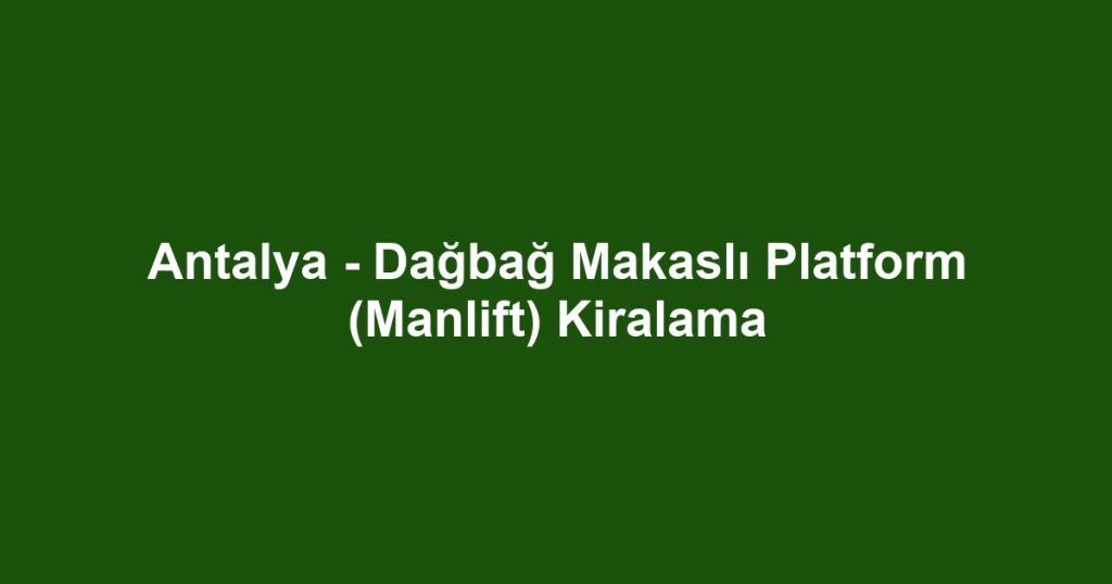 Antalya - Dağbağ Makaslı Platform (Manlift) Kiralama