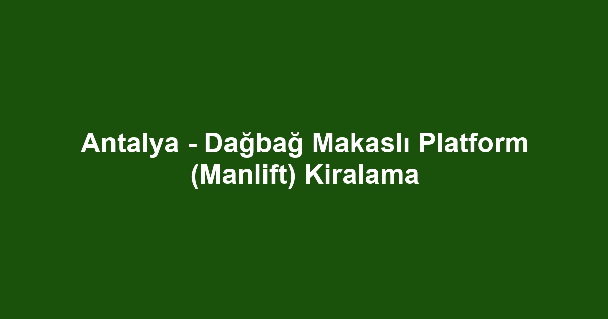 Antalya - Dağbağ Makaslı Platform (Manlift) Kiralama