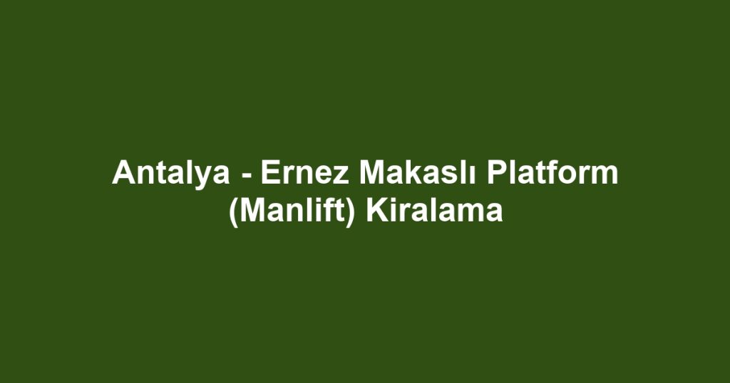 Antalya - Ernez Makaslı Platform (Manlift) Kiralama