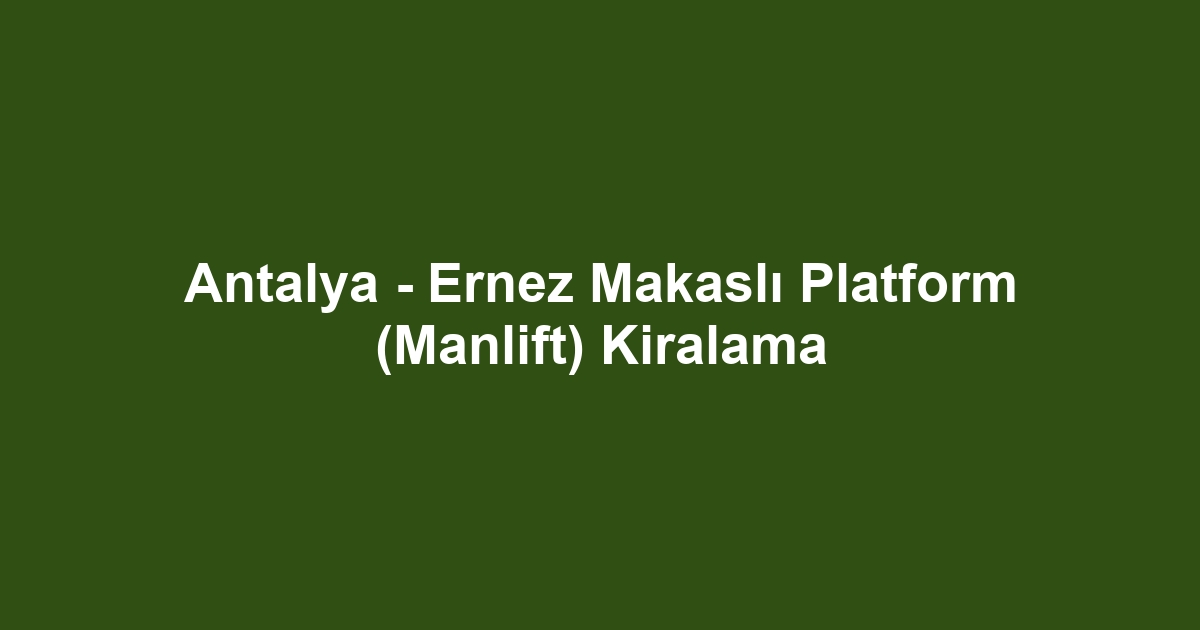 Antalya - Ernez Makaslı Platform (Manlift) Kiralama