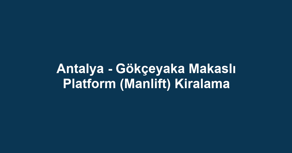 Antalya - Gökçeyaka Makaslı Platform (Manlift) Kiralama