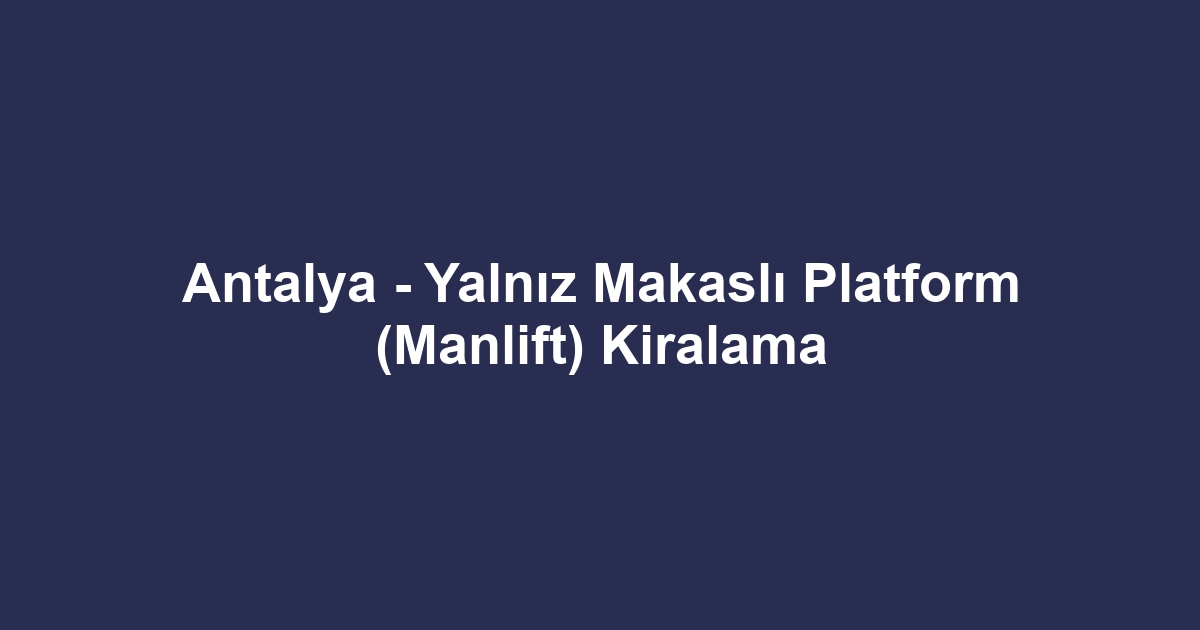 Antalya - Yalnız Makaslı Platform (Manlift) Kiralama