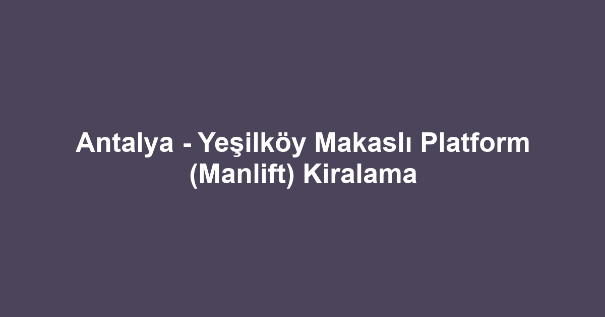 Antalya - Yeşilköy Makaslı Platform (Manlift) Kiralama