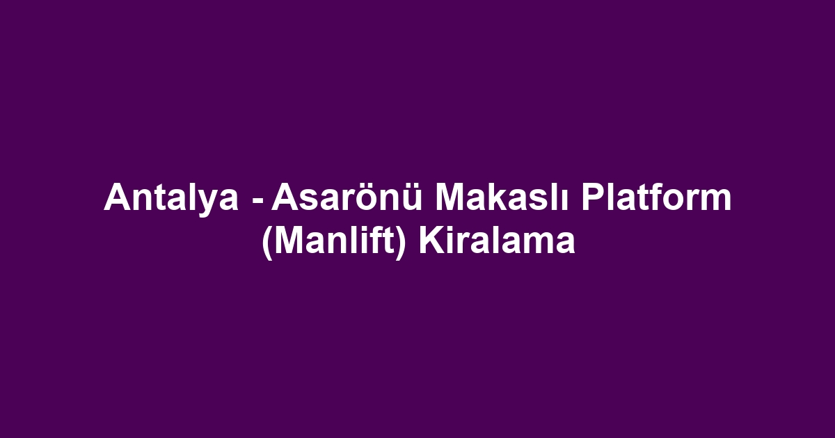 Antalya - Asarönü Makaslı Platform (Manlift) Kiralama