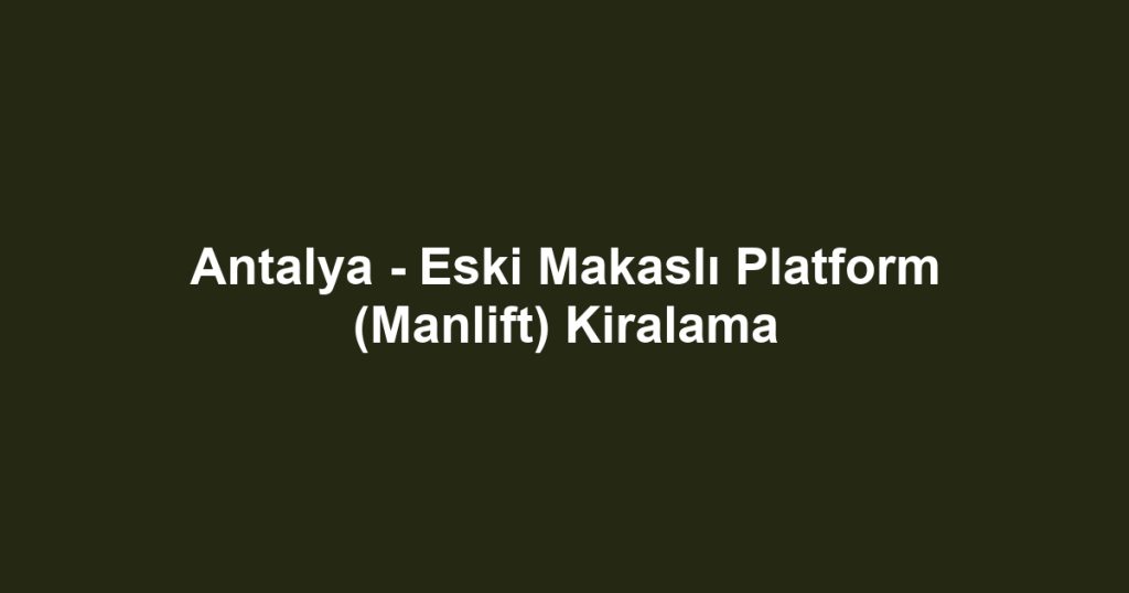 Antalya - Eski Makaslı Platform (Manlift) Kiralama