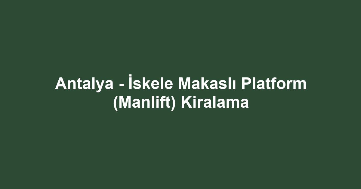 Antalya - İskele Makaslı Platform (Manlift) Kiralama