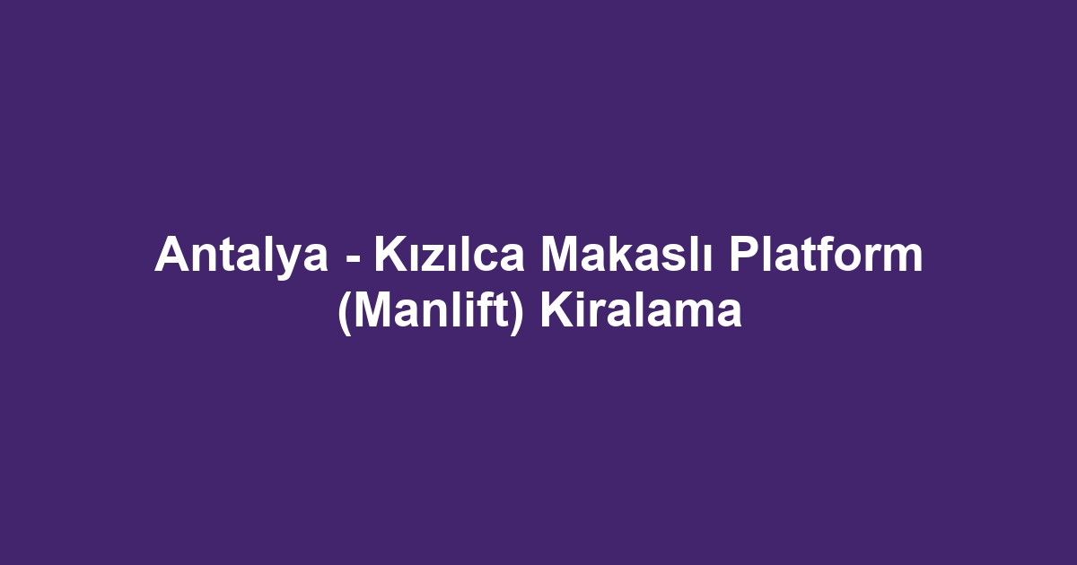 Antalya - Kızılca Makaslı Platform (Manlift) Kiralama