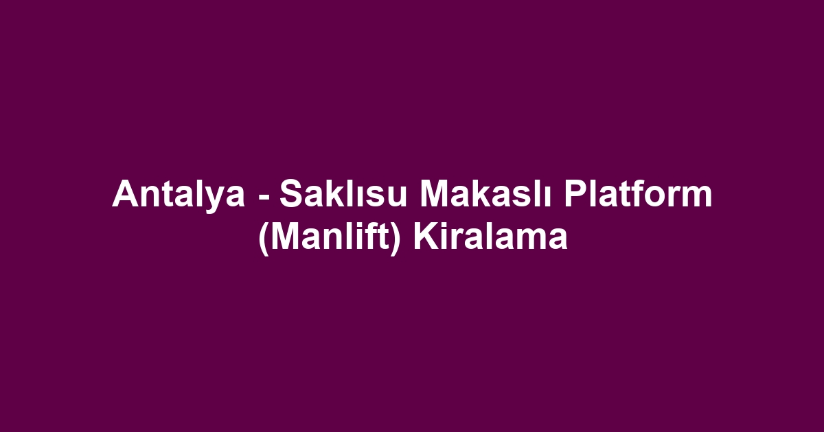 Antalya - Saklısu Makaslı Platform (Manlift) Kiralama