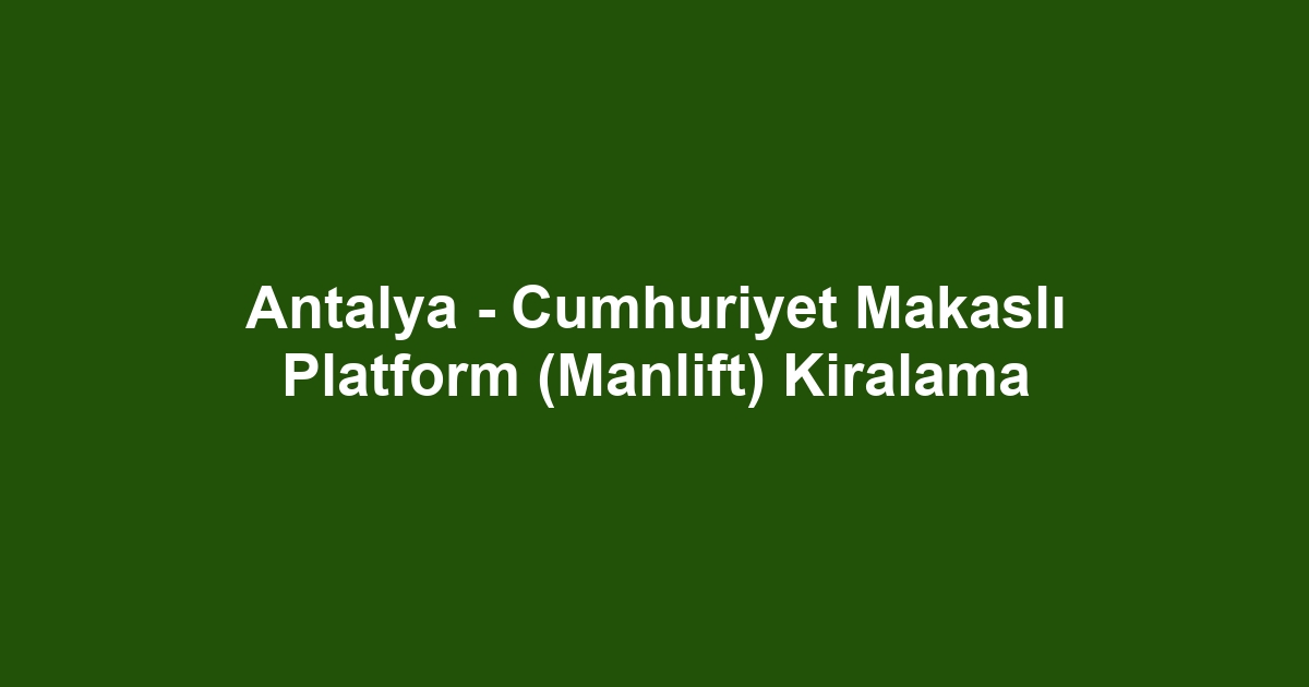 Antalya - Cumhuriyet Makaslı Platform (Manlift) Kiralama