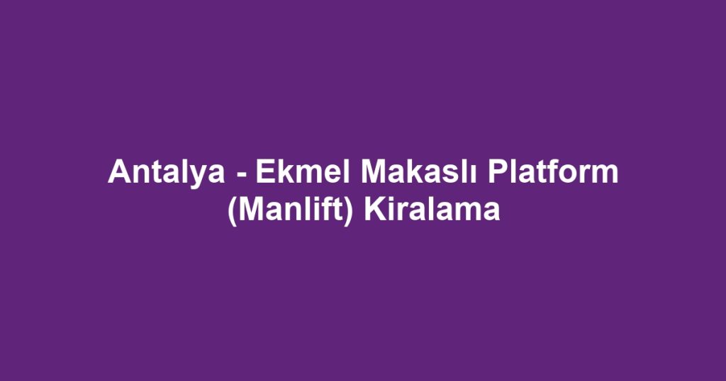 Antalya - Ekmel Makaslı Platform (Manlift) Kiralama
