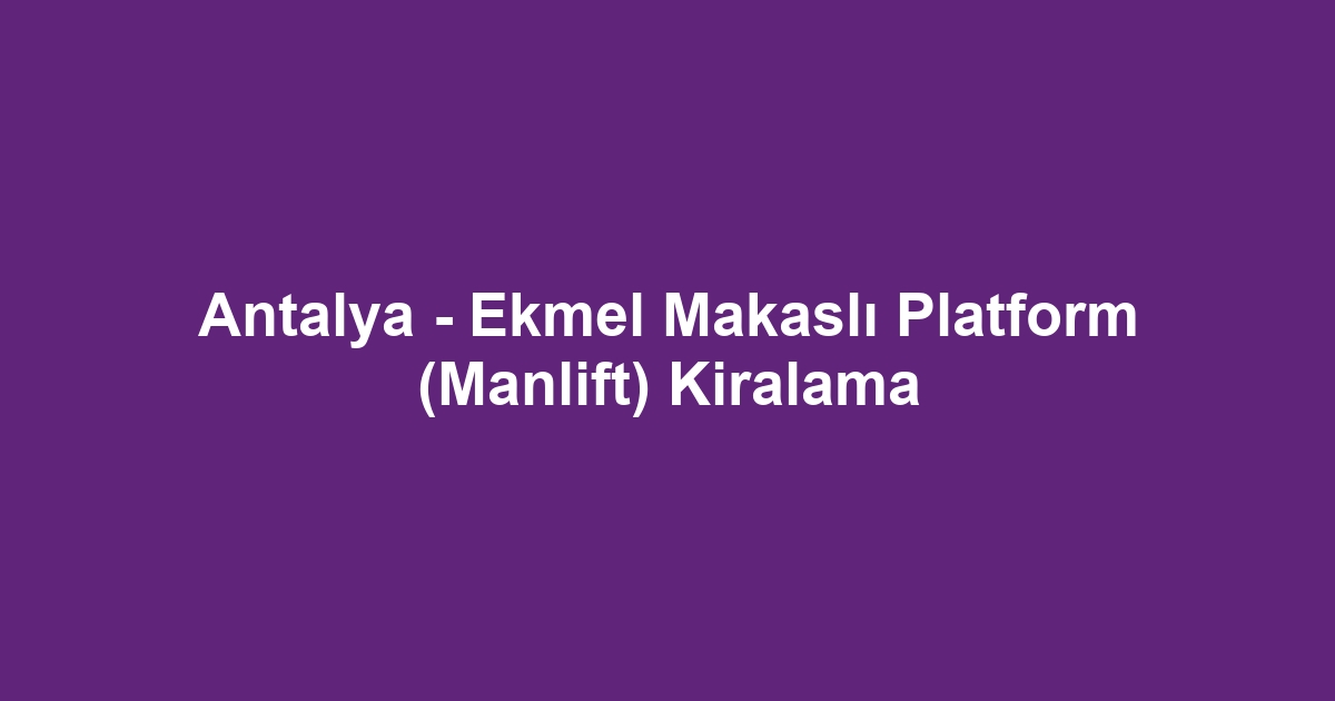 Antalya - Ekmel Makaslı Platform (Manlift) Kiralama