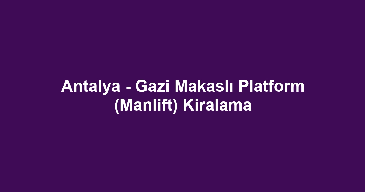 Antalya - Gazi Makaslı Platform (Manlift) Kiralama
