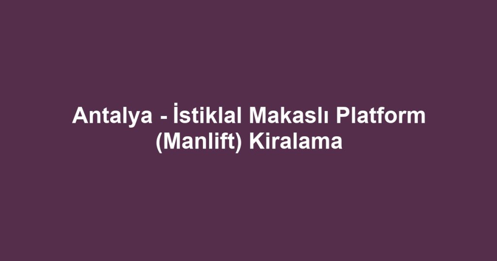 Antalya - İstiklal Makaslı Platform (Manlift) Kiralama