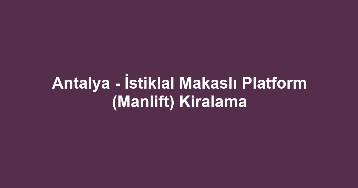 Antalya - İstiklal Makaslı Platform (Manlift) Kiralama