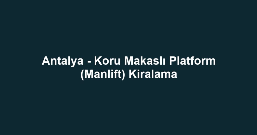 Antalya - Koru Makaslı Platform (Manlift) Kiralama
