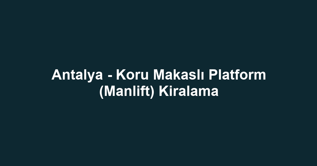 Antalya - Koru Makaslı Platform (Manlift) Kiralama