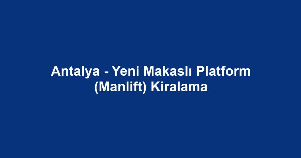 Antalya - Yeni Makaslı Platform (Manlift) Kiralama