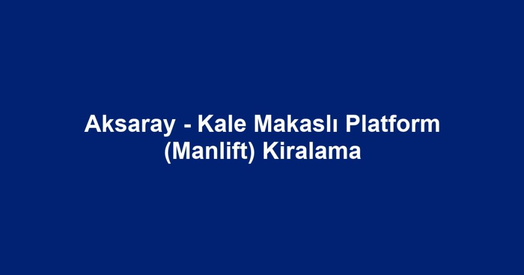 Aksaray - Kale Makaslı Platform (Manlift) Kiralama