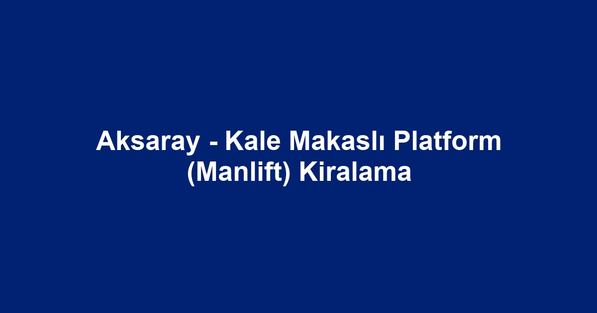 Aksaray - Kale Makaslı Platform (Manlift) Kiralama