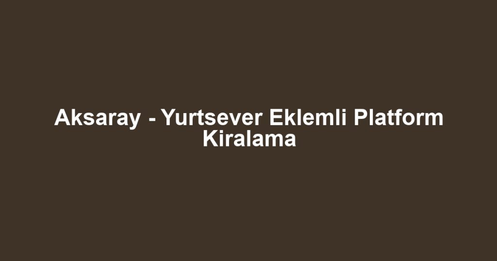 Aksaray - Yurtsever Eklemli Platform Kiralama