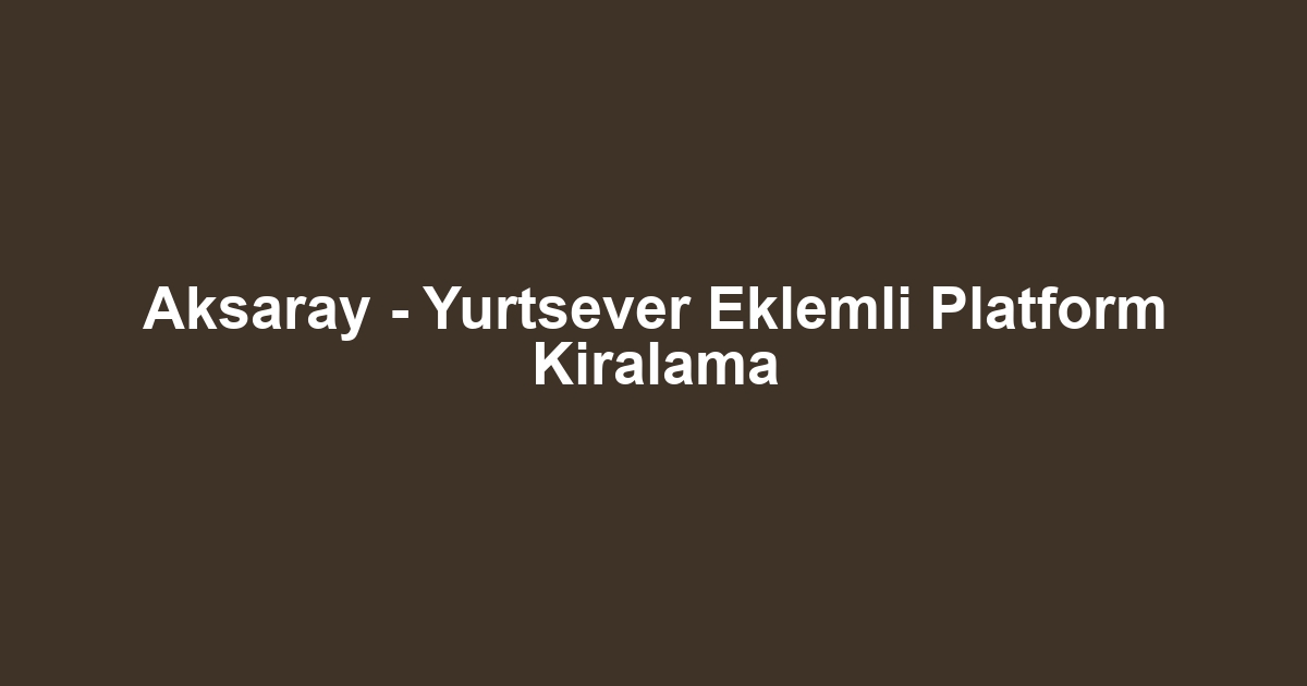 Aksaray - Yurtsever Eklemli Platform Kiralama