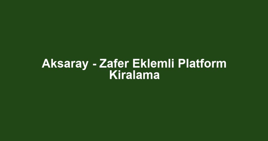 Aksaray - Zafer Eklemli Platform Kiralama