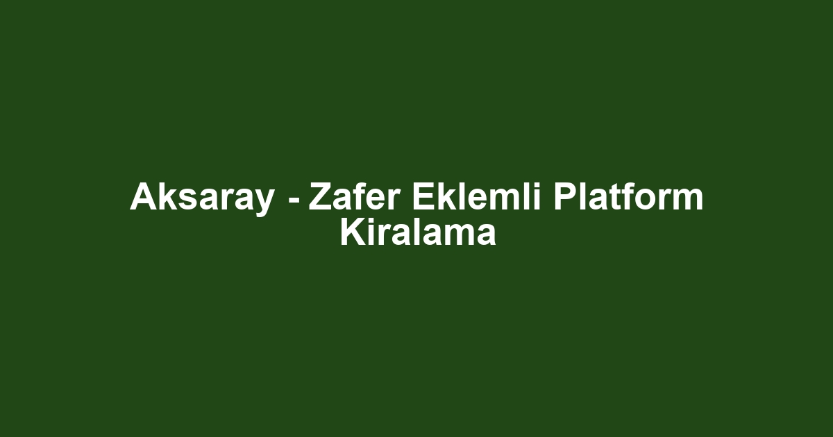 Aksaray - Zafer Eklemli Platform Kiralama