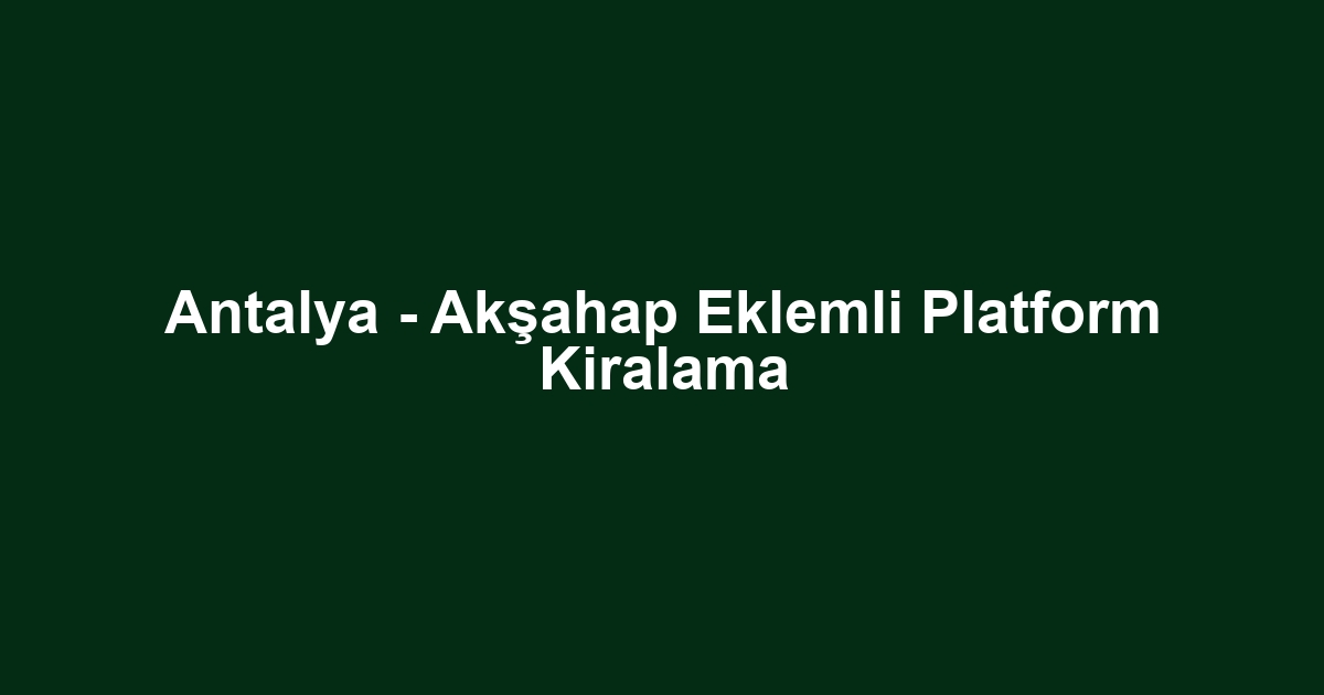Antalya - Akşahap Eklemli Platform Kiralama
