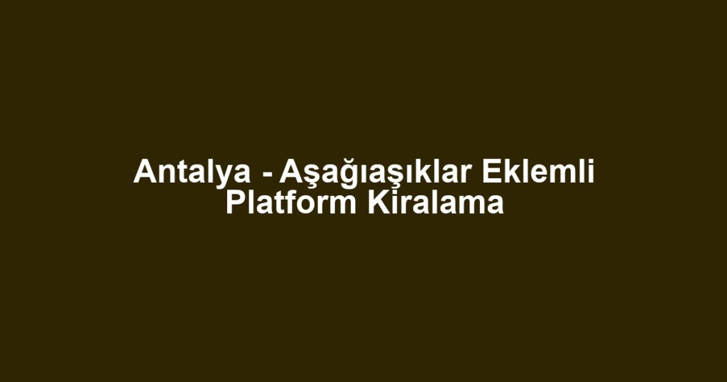 Antalya - Aşağıaşıklar Eklemli Platform Kiralama