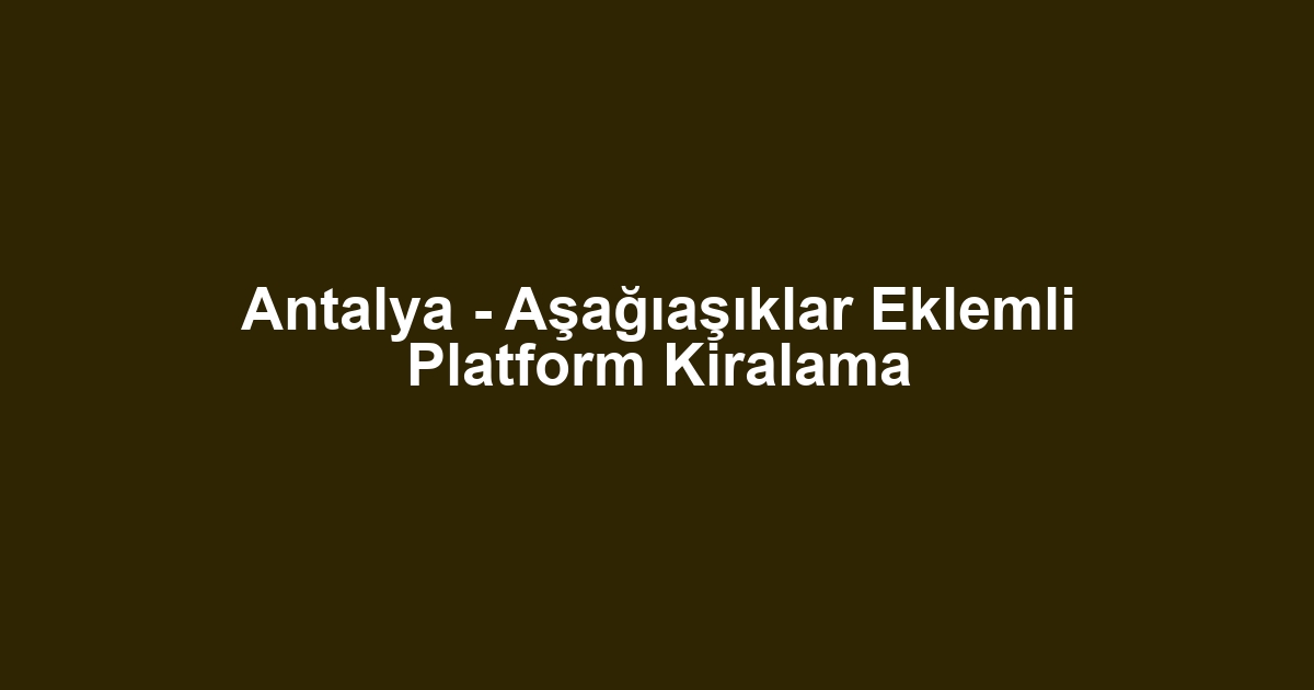 Antalya - Aşağıaşıklar Eklemli Platform Kiralama