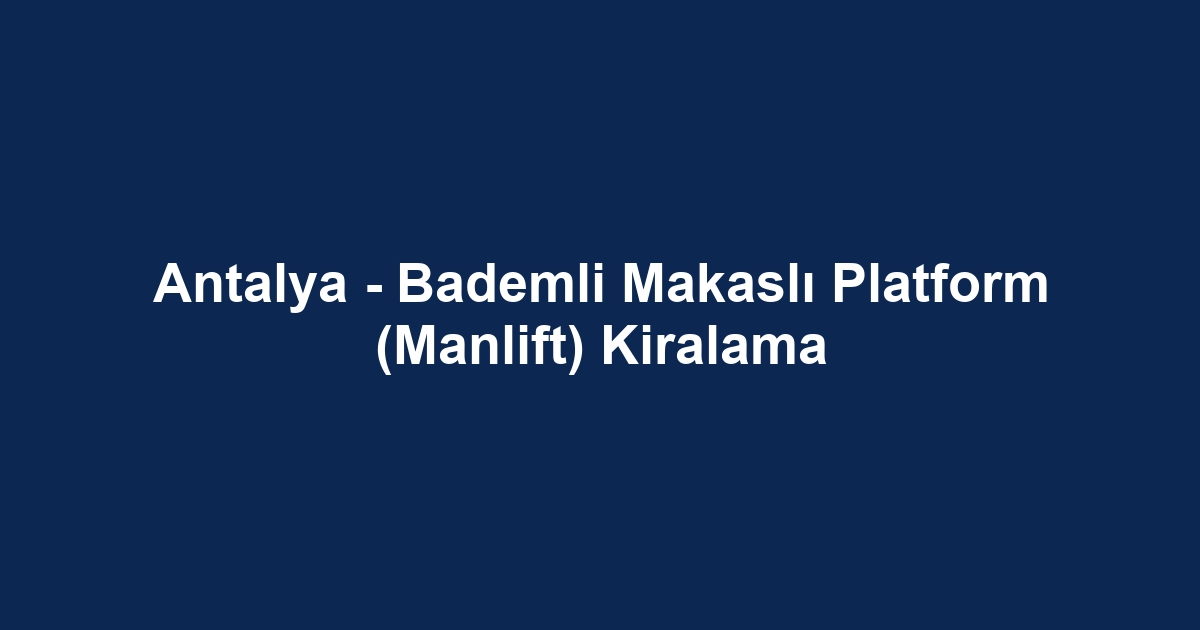 Antalya - Bademli Makaslı Platform (Manlift) Kiralama