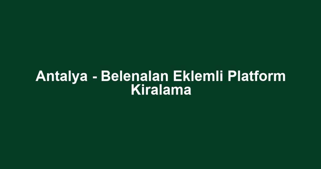 Antalya - Belenalan Eklemli Platform Kiralama