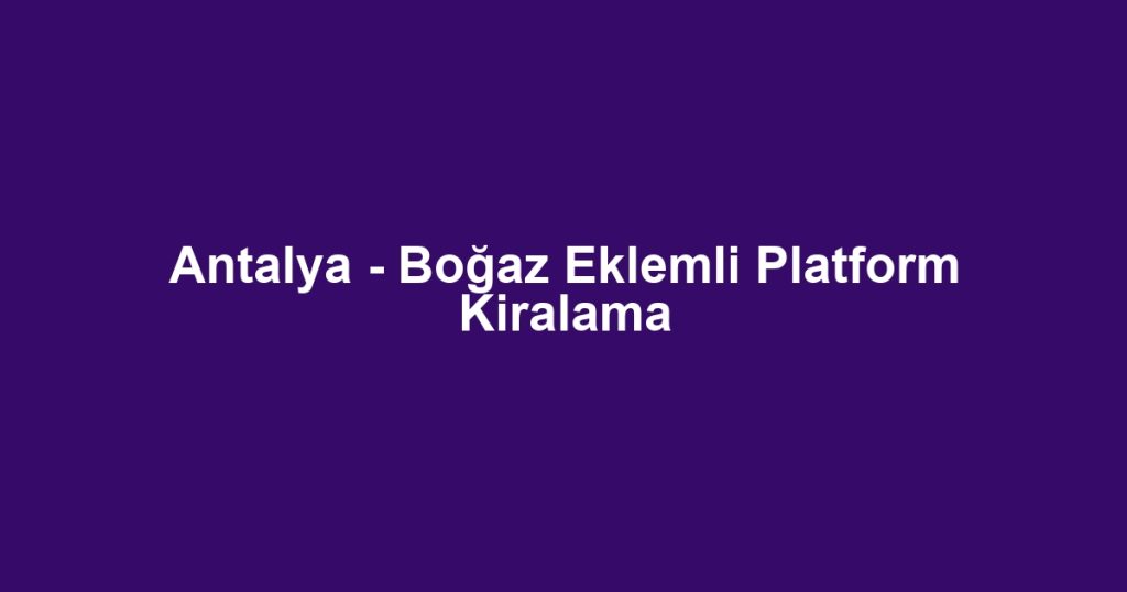 Antalya - Boğaz Eklemli Platform Kiralama