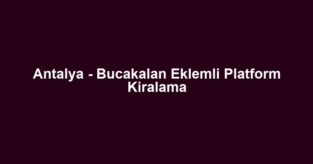 Antalya - Bucakalan Eklemli Platform Kiralama