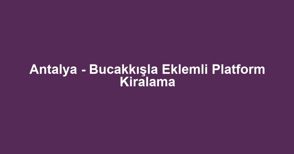 Antalya - Bucakkışla Eklemli Platform Kiralama